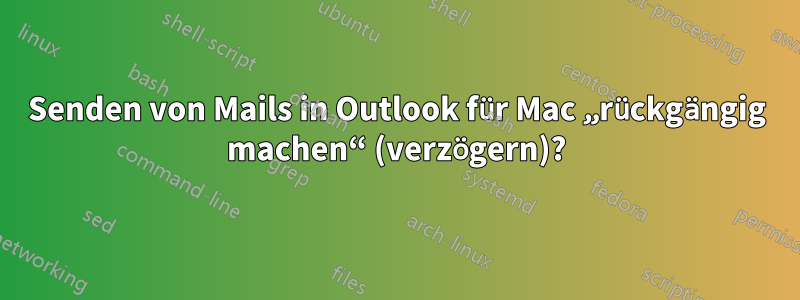 Senden von Mails in Outlook für Mac „rückgängig machen“ (verzögern)?