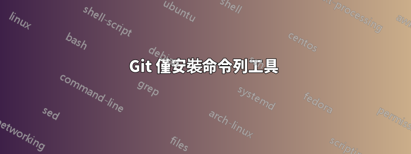 Git 僅安裝命令列工具