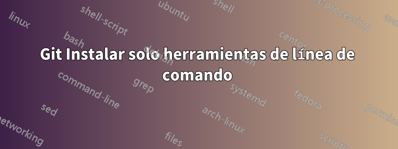 Git Instalar solo herramientas de línea de comando