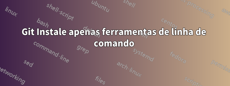 Git Instale apenas ferramentas de linha de comando