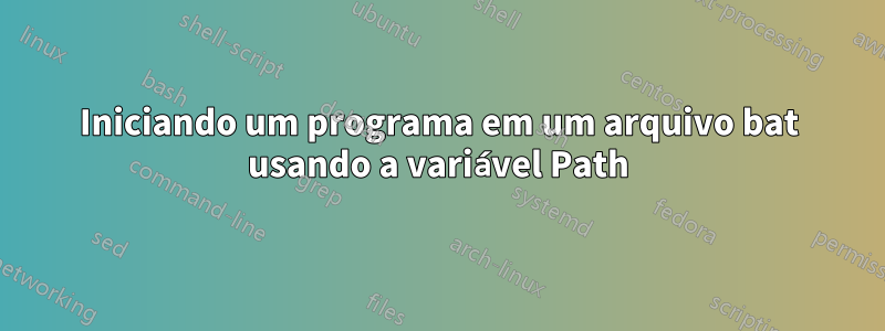 Iniciando um programa em um arquivo bat usando a variável Path