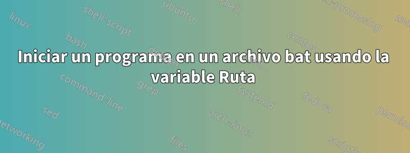 Iniciar un programa en un archivo bat usando la variable Ruta