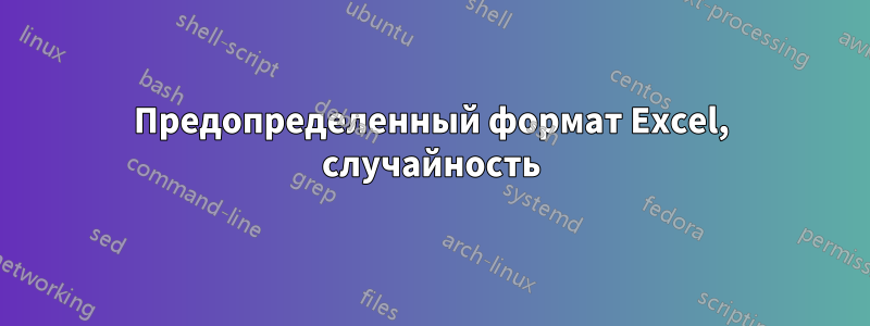 Предопределенный формат Excel, случайность