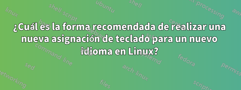 ¿Cuál es la forma recomendada de realizar una nueva asignación de teclado para un nuevo idioma en Linux?