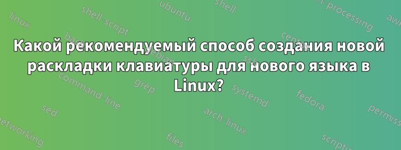 Какой рекомендуемый способ создания новой раскладки клавиатуры для нового языка в Linux?