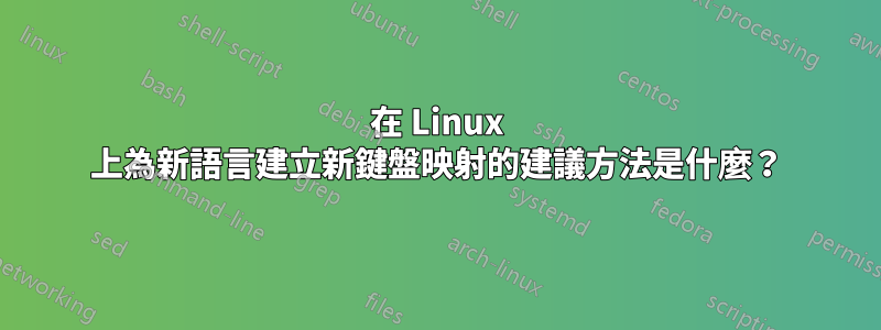 在 Linux 上為新語言建立新鍵盤映射的建議方法是什麼？