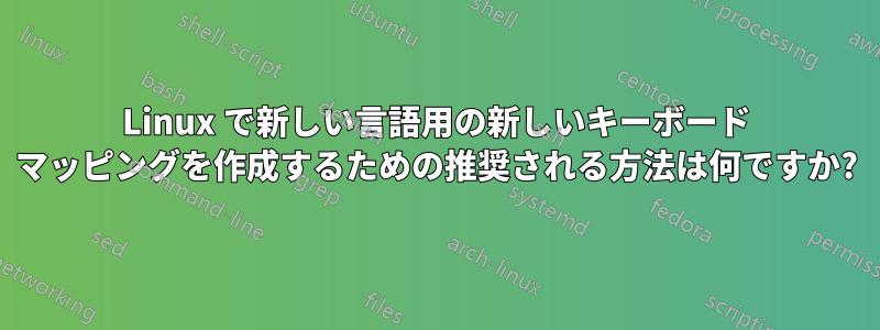 Linux で新しい言語用の新しいキーボード マッピングを作成するための推奨される方法は何ですか?