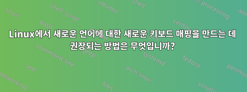 Linux에서 새로운 언어에 대한 새로운 키보드 매핑을 만드는 데 권장되는 방법은 무엇입니까?