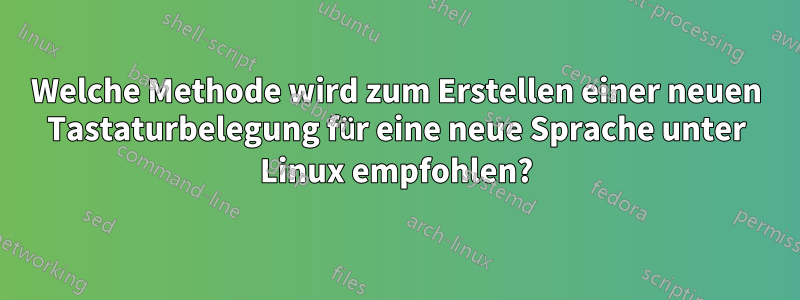 Welche Methode wird zum Erstellen einer neuen Tastaturbelegung für eine neue Sprache unter Linux empfohlen?