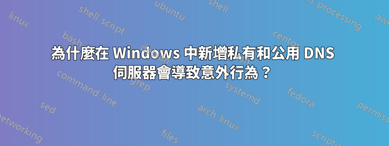 為什麼在 Windows 中新增私有和公用 DNS 伺服器會導致意外行為？