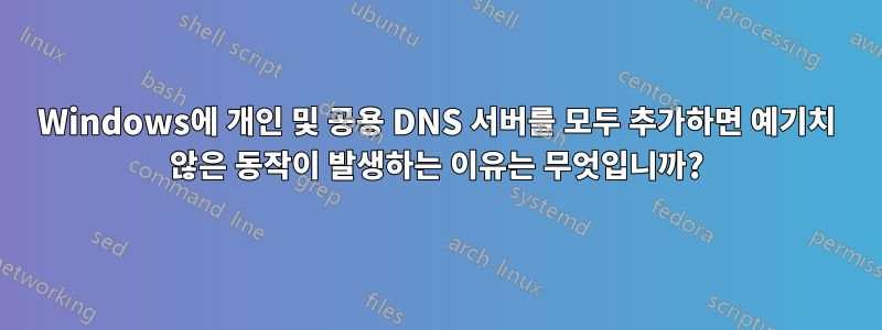 Windows에 개인 및 공용 DNS 서버를 모두 추가하면 예기치 않은 동작이 발생하는 이유는 무엇입니까?