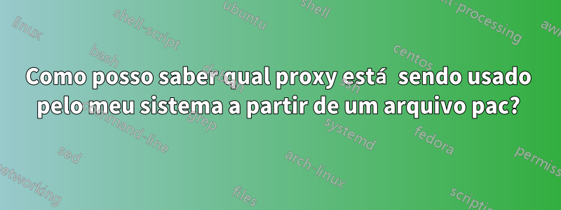 Como posso saber qual proxy está sendo usado pelo meu sistema a partir de um arquivo pac?