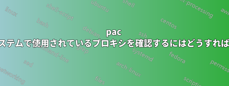 pac ファイルからシステムで使用されているプロキシを確認するにはどうすればよいでしょうか