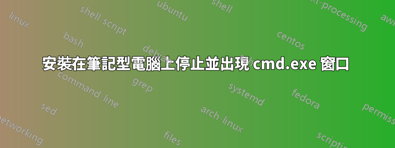 安裝在筆記型電腦上停止並出現 cmd.exe 窗口