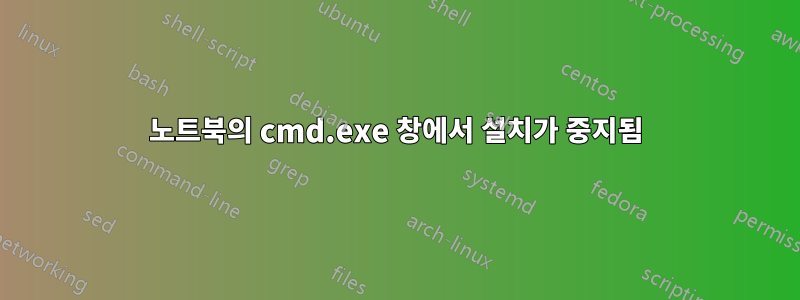 노트북의 cmd.exe 창에서 설치가 중지됨