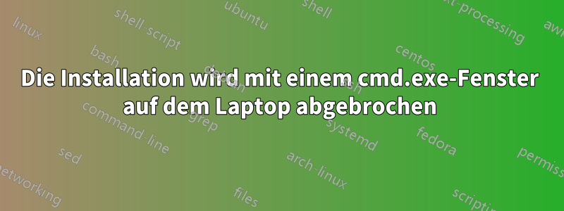 Die Installation wird mit einem cmd.exe-Fenster auf dem Laptop abgebrochen