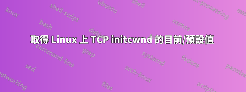 取得 Linux 上 TCP initcwnd 的目前/預設值