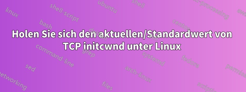 Holen Sie sich den aktuellen/Standardwert von TCP initcwnd unter Linux