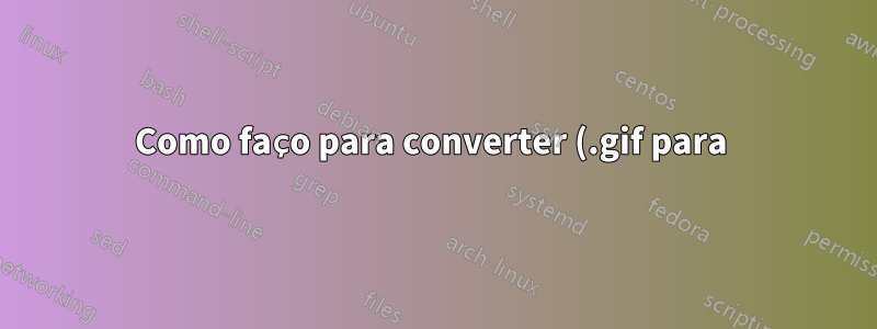 Como faço para converter (.gif para .png) esta imagem para obter a visualização original?