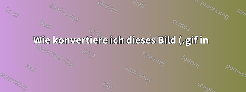 Wie konvertiere ich dieses Bild (.gif in .png), um die Originalansicht zu erhalten?