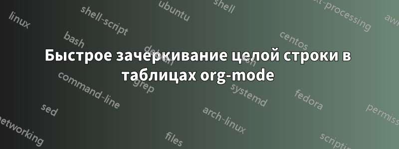 Быстрое зачеркивание целой строки в таблицах org-mode