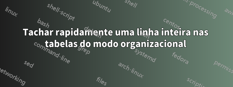 Tachar rapidamente uma linha inteira nas tabelas do modo organizacional