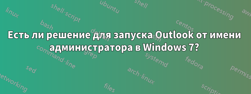 Есть ли решение для запуска Outlook от имени администратора в Windows 7?