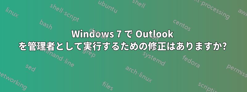 Windows 7 で Outlook を管理者として実行するための修正はありますか?