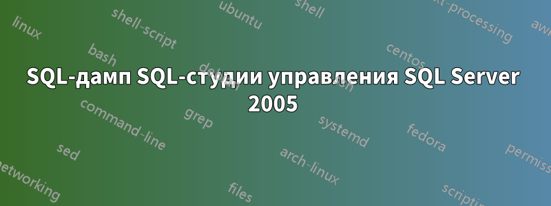 SQL-дамп SQL-студии управления SQL Server 2005