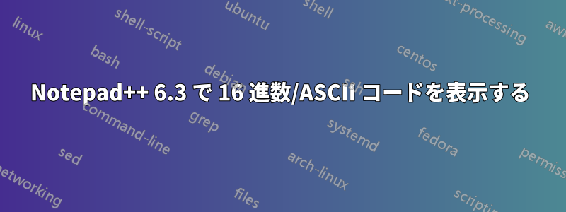 Notepad++ 6.3 で 16 進数/ASCII コードを表示する