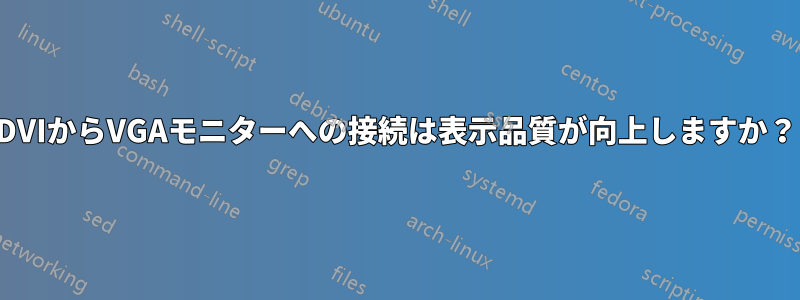 DVIからVGAモニターへの接続は表示品質が向上しますか？