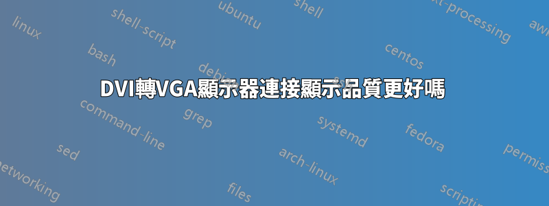 DVI轉VGA顯示器連接顯示品質更好嗎