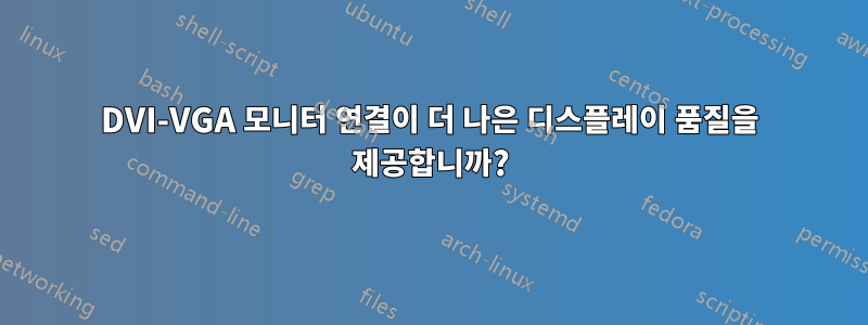 DVI-VGA 모니터 연결이 더 나은 디스플레이 품질을 제공합니까?