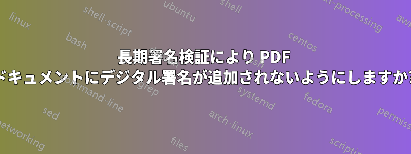 長期署名検証により PDF ドキュメントにデジタル署名が追加されないようにしますか?