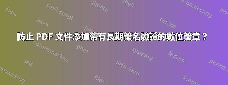 防止 PDF 文件添加帶有長期簽名驗證的數位簽章？