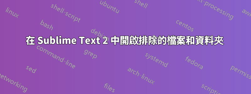 在 Sublime Text 2 中開啟排除的檔案和資料夾