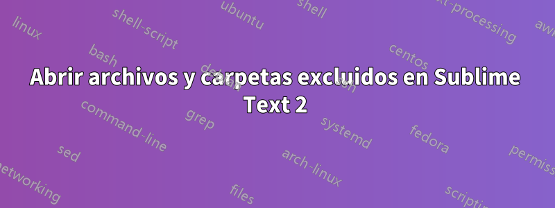 Abrir archivos y carpetas excluidos en Sublime Text 2