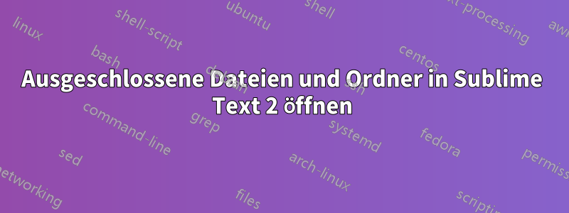 Ausgeschlossene Dateien und Ordner in Sublime Text 2 öffnen