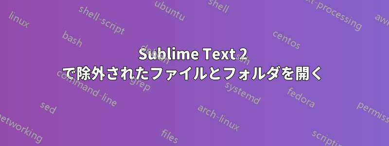 Sublime Text 2 で除外されたファイルとフォルダを開く