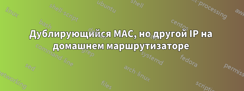 Дублирующийся MAC, но другой IP на домашнем маршрутизаторе