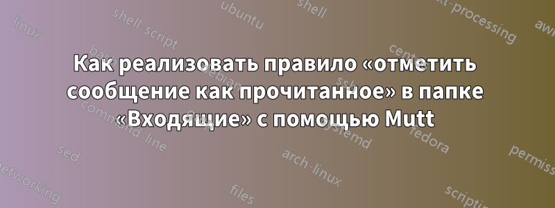 Как реализовать правило «отметить сообщение как прочитанное» в папке «Входящие» с помощью Mutt