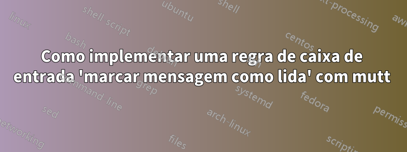 Como implementar uma regra de caixa de entrada 'marcar mensagem como lida' com mutt