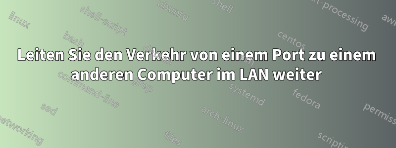 Leiten Sie den Verkehr von einem Port zu einem anderen Computer im LAN weiter