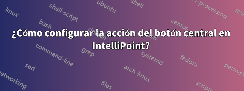 ¿Cómo configurar la acción del botón central en IntelliPoint?