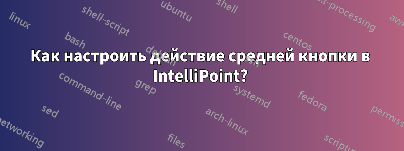 Как настроить действие средней кнопки в IntelliPoint?