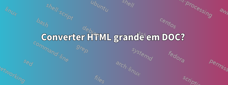 Converter HTML grande em DOC?