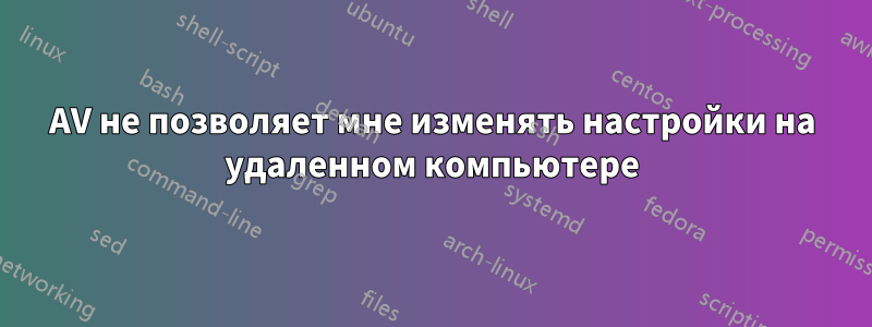 AV не позволяет мне изменять настройки на удаленном компьютере