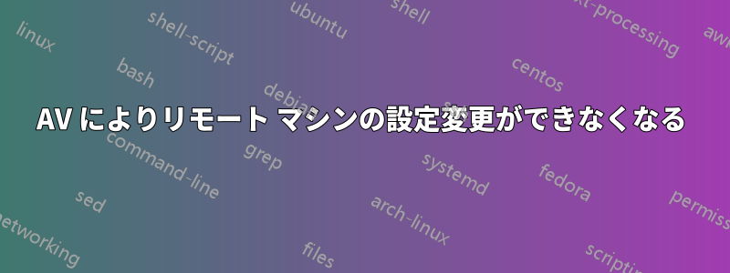 AV によりリモート マシンの設定変更ができなくなる