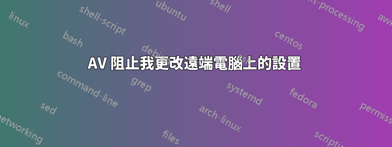 AV 阻止我更改遠端電腦上的設置