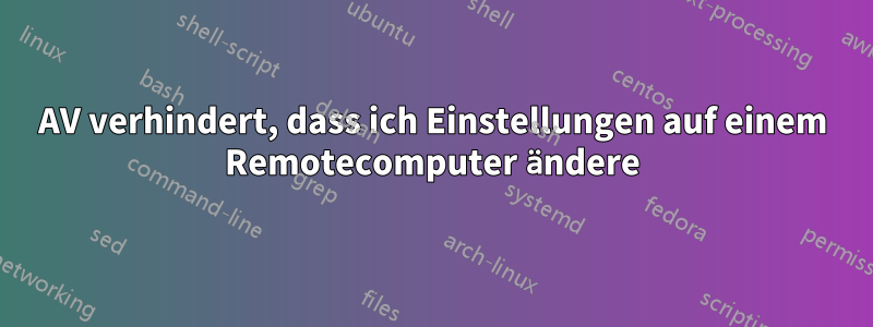 AV verhindert, dass ich Einstellungen auf einem Remotecomputer ändere